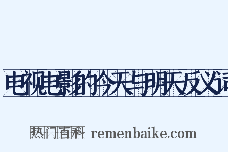 电视电影的今天与明天反义词是什么意思的图片